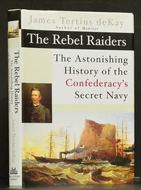 The Rebel Raiders: The Astonishing History of the Confederacy's Secret Navy