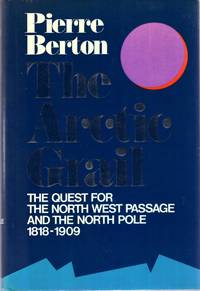 The Arctic Grail : The Quest for the North West Passage and the North Pole 1818-1909 by Berton, Pierre - 1988