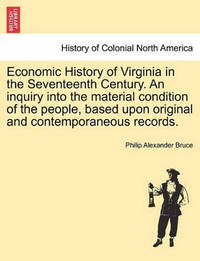 Economic History of Virginia in the Seventeenth Century. an Inquiry Into the Material Condition...