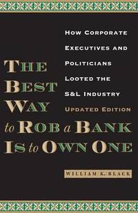 The Best Way to Rob a Bank is to Own One: How Corporate Executives and Politicians Looted the S&L...