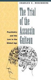 The Trial of the Assassin Guiteau: Psychiatry and the Law in the Gilded Age