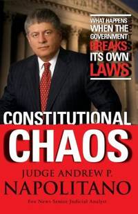 Constitutional Chaos : What Happens When the Government Breaks Its Own Laws de Andrew P. Napolitano - 2006