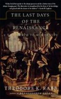 The Last Days of the Renaissance : &amp; the March to Modernity by Theodore K. Rabb - 2007