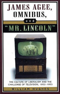 James Agee, Omnibus, and Mr. Lincoln: The Culture of Liberalism and the Challenge of Television...