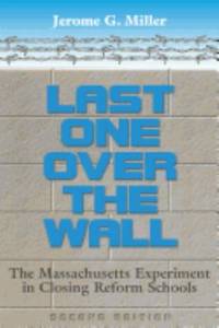 Last One over the Wall : The Massachusetts Experiment in Closing Reform Schools