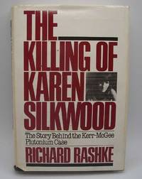 The Killing of Karen Silkwood: The Story Behind the Kerr-McGee Plutonium Case by Richard Rashke - 1981