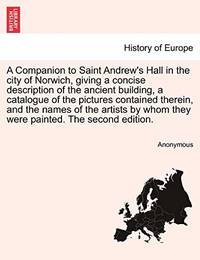 A Companion to Saint Andrew's Hall in the City of Norwich, Giving a Concise Description of the...