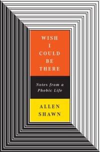 Wish I Could Be There : Notes from a Phobic Life by Allen Shawn - 2007