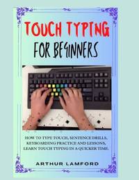 TOUCH TYPING FOR BEGINNERS: How To Type Touch, Sentence Drills, Keyboarding Practice and Lessons,...