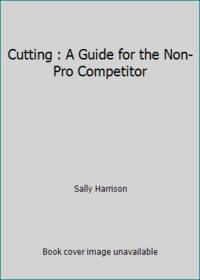 Cutting : A Guide for the Non-Pro Competitor