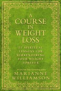 Course in Weight Loss: 21 Spiritual Lessons for Surrendering Your Weight Forever