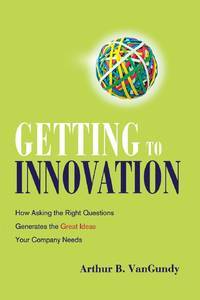 A Getting to Innovation: How Asking the Right Questions Generates the Great Ideas Your Company Needs