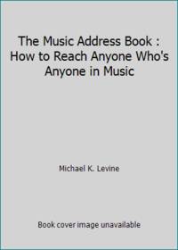 The Music Address Book : How to Reach Anyone Who's Anyone in Music