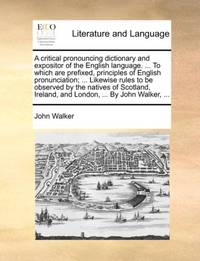 A critical pronouncing dictionary and expositor of the English language. ... To which are...