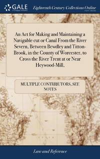 An Act for Making and Maintaining a Navigable cut or Canal From the River Severn, Between Bewdley...