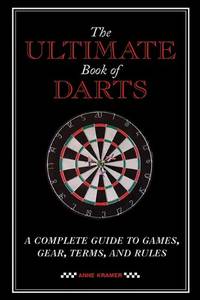 The Ultimate Book of Darts: A Complete Guide to Games, Gear, Terms, and Rules