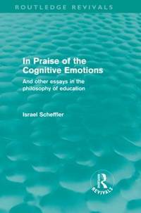 In Praise of the Cognitive Emotions: And Other Essays in the Philosophy of Education