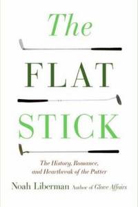 The Flat Stick : The History, Romance, and Heartbreak of the Putter