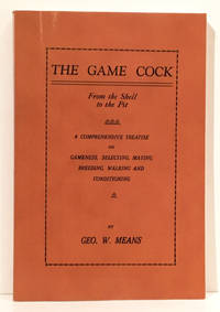 The Game Cock: From the Shell to the Pit - A Comprehensive Treatise on Gameness, Selecting, Mating, Breeding, Walking and Conditioning (History of Cockfighting Series) de Means, Geo. W - 2013