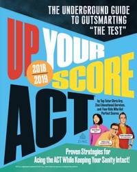 Up Your Score: ACT, 2018-2019 Edition : The Underground Guide to Outsmarting the Test
