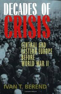 Decades of Crisis: Central and Eastern Europe before World War II by Berend, Ivan T