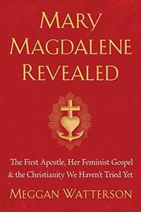 Mary Magdalene Revealed: The First Apostle, Her Feminist Gospel & The Christianity We Haven't...