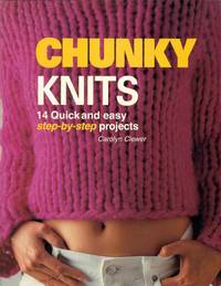 CHUNKY KNITS;  14 Quick and Easy Step-by-Step Projects