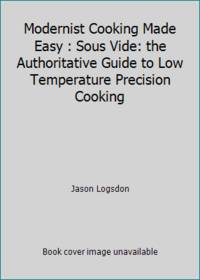 Modernist Cooking Made Easy : Sous Vide: the Authoritative Guide to Low Temperature Precision...