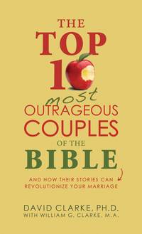 The Top 10 Most Outrageous Couples of the Bible: And How Their Stories Can Revolutionize Your...