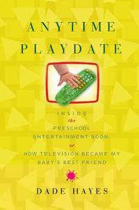 Anytime Playdate: Inside the Preschool Entertainment Boom, Or, How Television Became My Baby's...