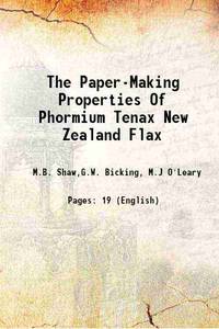 The Paper-Making Properties Of Phormium Tenax New Zealand Flax 1931 by M.B. Shaw,G.W. Bicking, M.J O'Leary - 2013