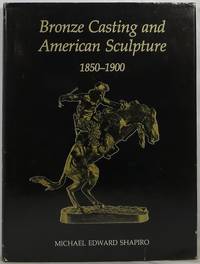 Bronze Casting and American Sculpture 1850-1900 by Shapiro, Michael Edward - 1985