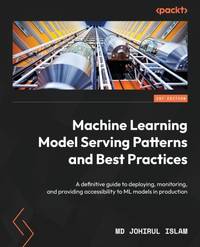 Machine Learning Model Serving Patterns and Best Practices: A definitive guide to deploying,...