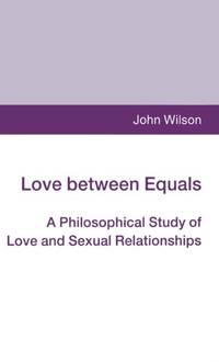 Love between Equals : A Philosophical Study of Love and Sexual Relationships