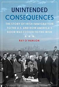 Unintended Consequences: The Story of Irish Immigration to the US and the Making and Breaking of...