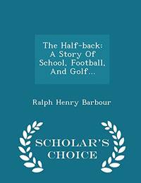 The Half Back: A Story of School Football and Golf... Scholar's Choice Edition