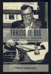 Taking it Big: C. Wright Mills and the Making of Political Intellectuals
