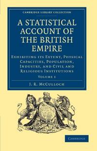A Statistical Account of the British Empire: Exhibiting its Extent, Physical Capacities,...