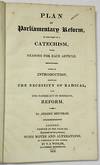 PLAN OF PARLIAMENTARY REFORM, IN THE FORM OF A CATECHISM, WITH REASONS FOR EACH ARTICLE. WITH AN INTRODUCTION, SHEWING THE NECESSITY OF RADICAL, AND THE INADEQUACY OF MODERATE, REFORM