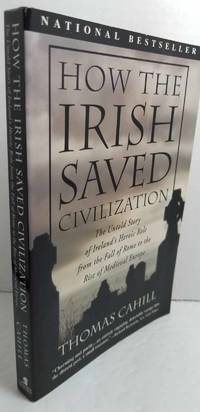 How the Irish Saved Civilization The Untold Story of Ireland's Heroic Role  from the Fall of Rome to the Rise of Medieval Europe