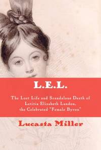 L.E.L.: The Lost Life and Scandalous Death of Letitia Elizabeth Landon, the Celebrated Female Byron