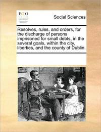 Resolves, rules, and orders, for the discharge of persons imprisoned for small debts, in the...