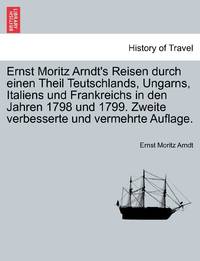 Ernst Moritz Arndt's Reisen durch einen Theil Teutschlands, Ungarns, Italiens und Frankreichs in...