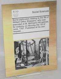 Some particulars relating to the life of William Dillon Sheppard, who was executed at St. Michael&#039;s Hill gallows, for sodomy, on Monday the 1st of June, 1761. published at his own request, . . de Sheppard, William Dillon - 2014