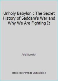 Unholy Babylon : The Secret History of Saddam&#039;s War and Why We Are Fighting It by Adel Darwish - 1991