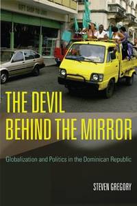 The Devil Behind the Mirror : Globalization and Politics in the Dominican Republic