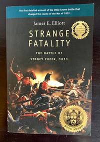 Strange Fatality: The Battle of Stoney Creek, 1813 by James E. Elliott - 2009