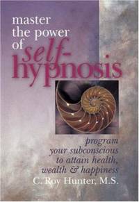 Master the Power of Self-Hypnosis : Program Your Subconscious to Attain Health, Wealth and Happiness