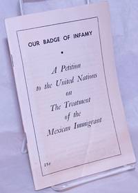 image of Our badge of infamy: a petition to the United Nations on the treatment of the Mexican immigrant