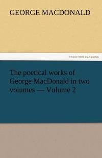The Poetical Works of George MacDonald in Two Volumes - Volume 2